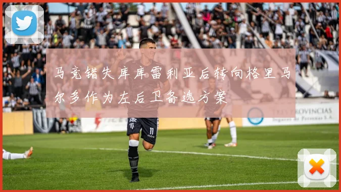 马竞错失库库雷利亚后转向格里马尔多作为左后卫备选方案