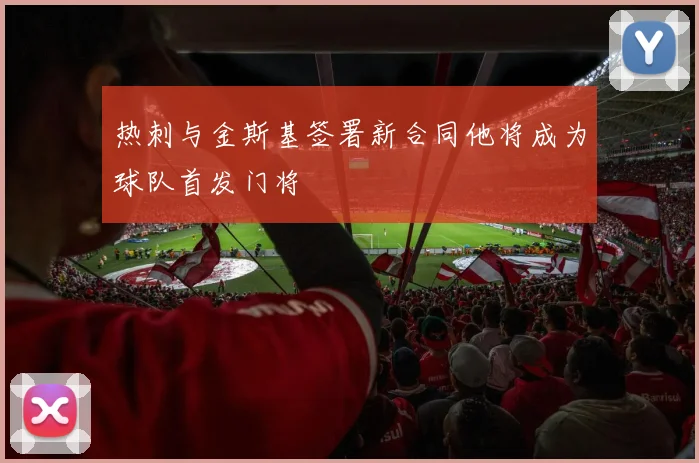 热刺与金斯基签署新合同他将成为球队首发门将