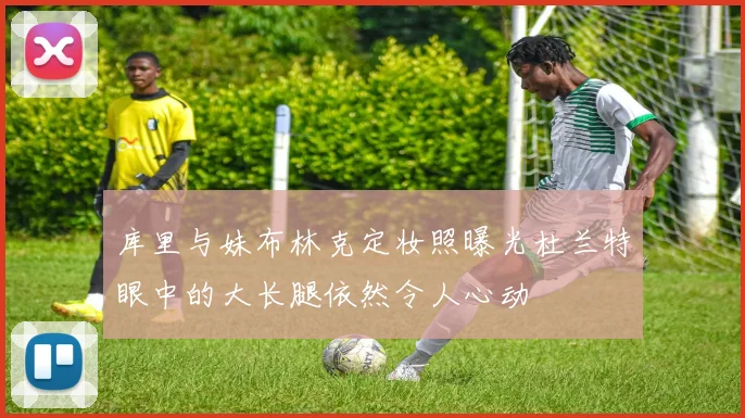 库里与妹布林克定妆照曝光杜兰特眼中的大长腿依然令人心动