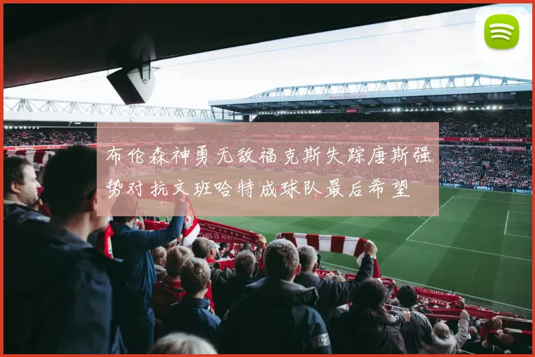 布伦森神勇无敌福克斯失踪唐斯强势对抗文班哈特成球队最后希望