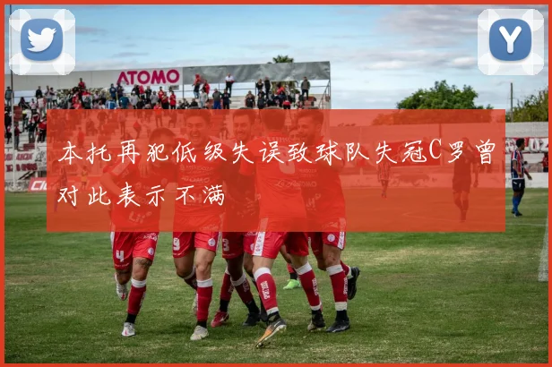 本托再犯低级失误致球队失冠C罗曾对此表示不满