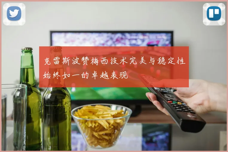 克雷斯波赞梅西技术完美与稳定性始终如一的卓越表现