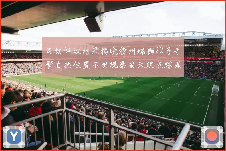 足协评议结果揭晓赣州瑞狮22号手臂自然位置不犯规泰安天贶点球漏判引争议