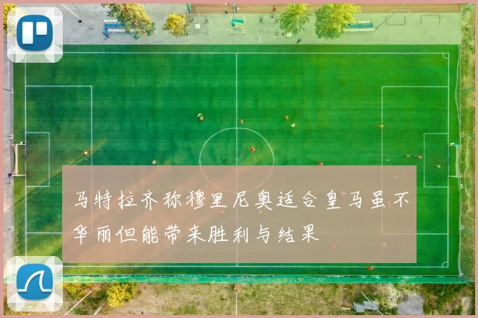 马特拉齐称穆里尼奥适合皇马虽不华丽但能带来胜利与结果