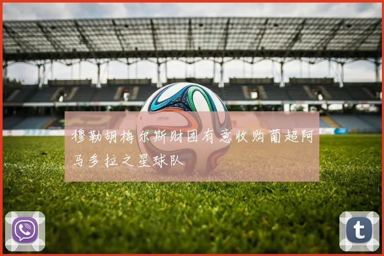 穆勒胡梅尔斯财团有意收购葡超阿马多拉之星球队