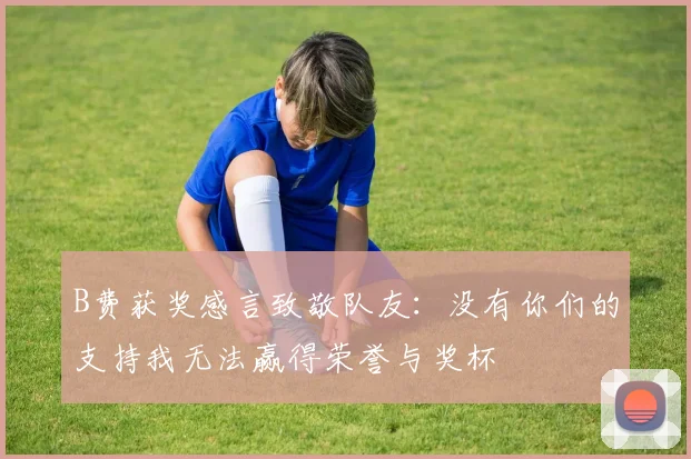B费获奖感言致敬队友：没有你们的支持我无法赢得荣誉与奖杯